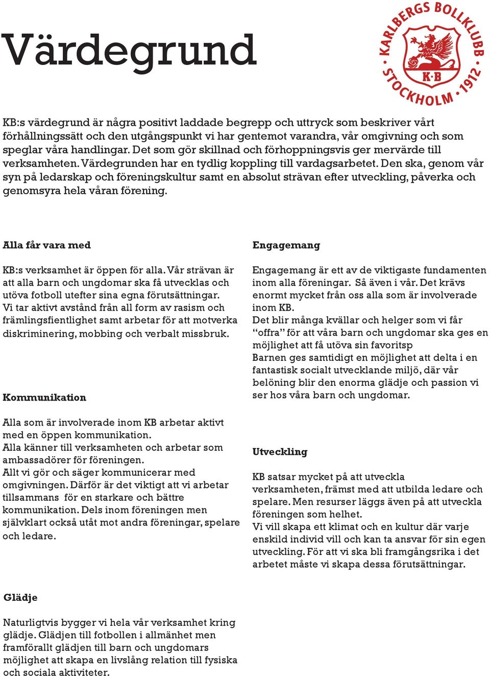 Den ska, genom vår syn på ledarskap och föreningskultur samt en absolut strävan efter utveckling, påverka och genomsyra hela våran förening. Alla får vara med KB:s verksamhet är öppen för alla.