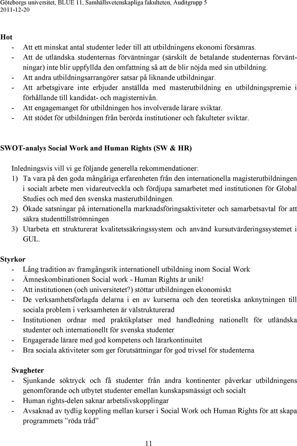 - Att andra utbildningsarrangörer satsar på liknande utbildningar. - Att arbetsgivare inte erbjuder anställda med masterutbildning en utbildningspremie i förhållande till kandidat- och magisternivån.