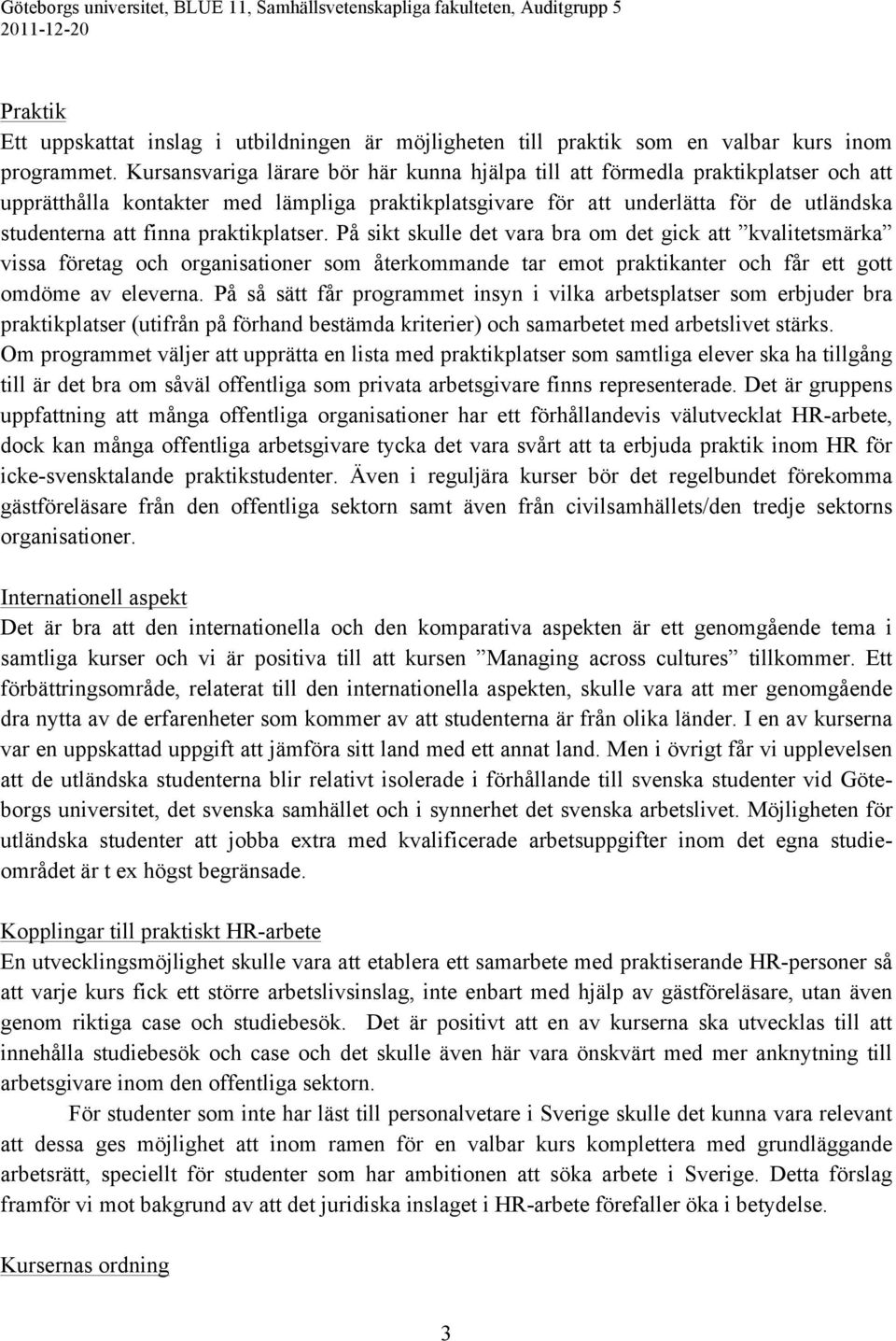 praktikplatser. På sikt skulle det vara bra om det gick att kvalitetsmärka vissa företag och organisationer som återkommande tar emot praktikanter och får ett gott omdöme av eleverna.