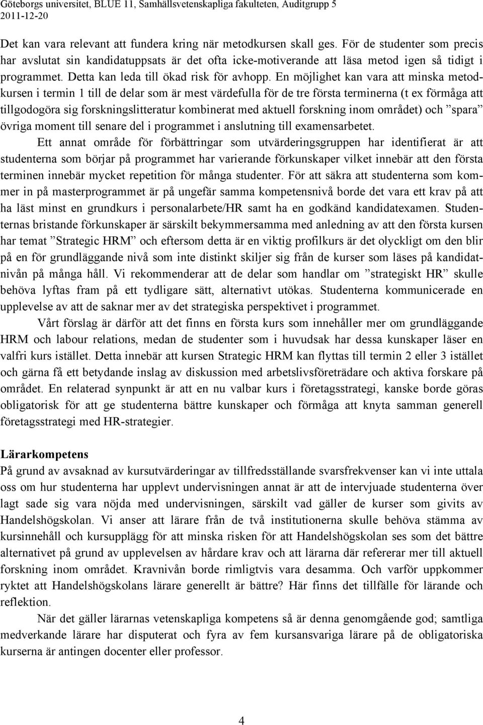 En möjlighet kan vara att minska metodkursen i termin 1 till de delar som är mest värdefulla för de tre första terminerna (t ex förmåga att tillgodogöra sig forskningslitteratur kombinerat med