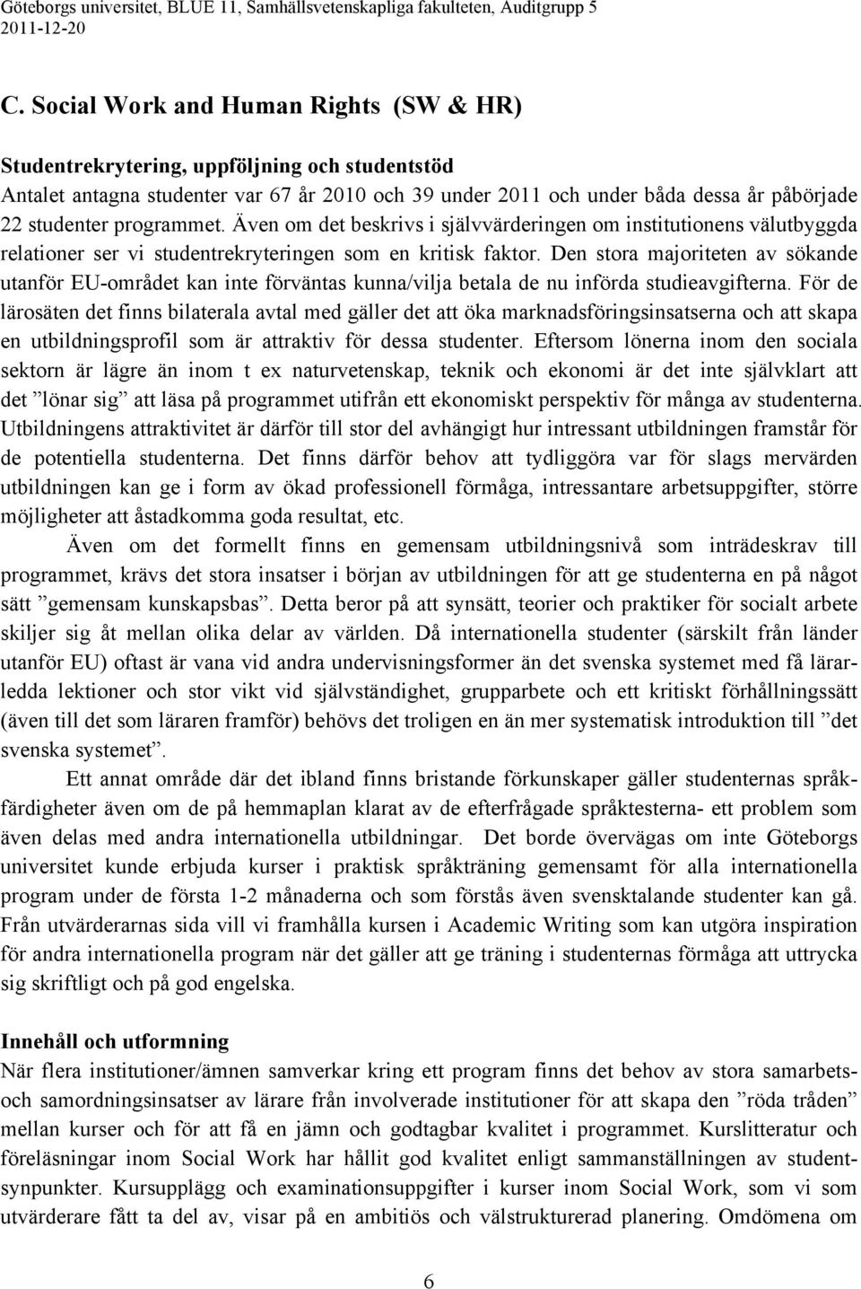 programmet. Även om det beskrivs i självvärderingen om institutionens välutbyggda relationer ser vi studentrekryteringen som en kritisk faktor.