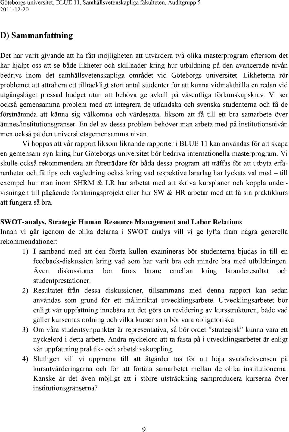 Likheterna rör problemet att attrahera ett tillräckligt stort antal studenter för att kunna vidmakthålla en redan vid utgångsläget pressad budget utan att behöva ge avkall på väsentliga