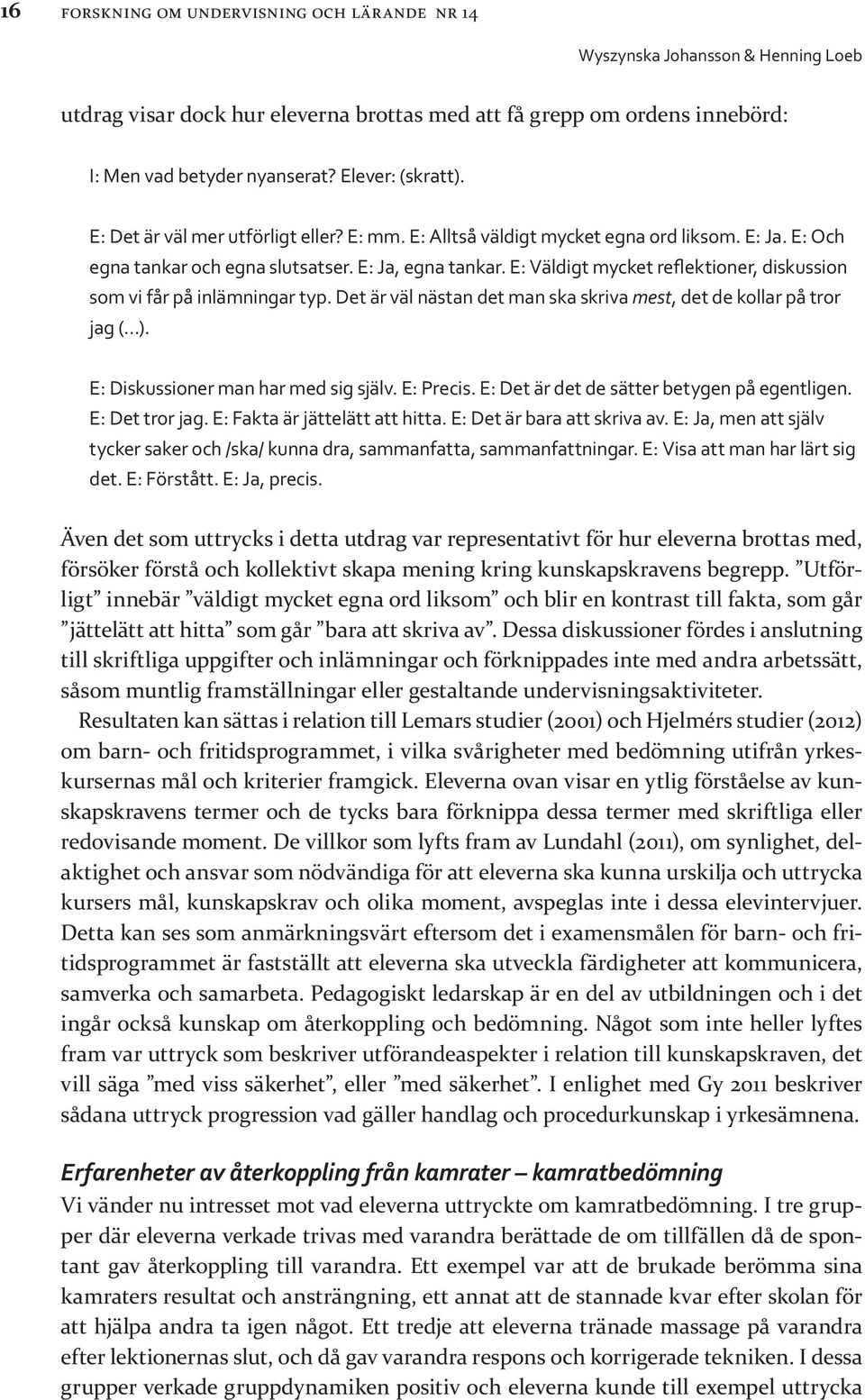 E: Väldigt mycket reflektioner, diskussion som vi får på inlämningar typ. Det är väl nästan det man ska skriva mest, det de kollar på tror jag ( ). E: Diskussioner man har med sig själv. E: Precis.