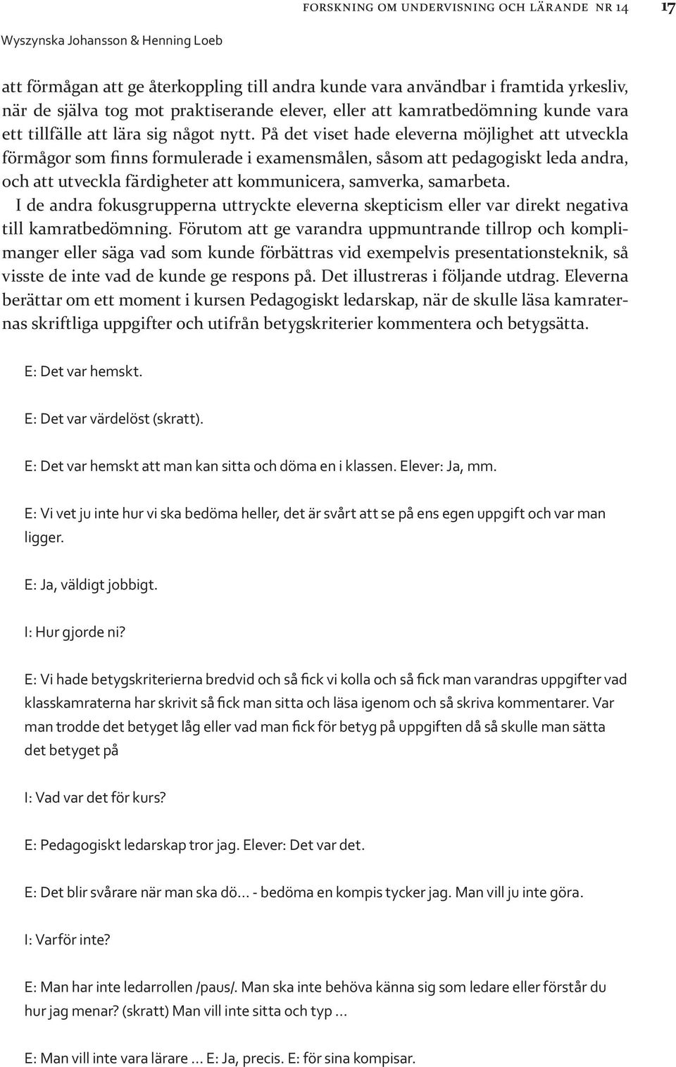 På det viset hade eleverna möjlighet att utveckla förmågor som finns formulerade i examensmålen, såsom att pedagogiskt leda andra, och att utveckla färdigheter att kommunicera, samverka, samarbeta.