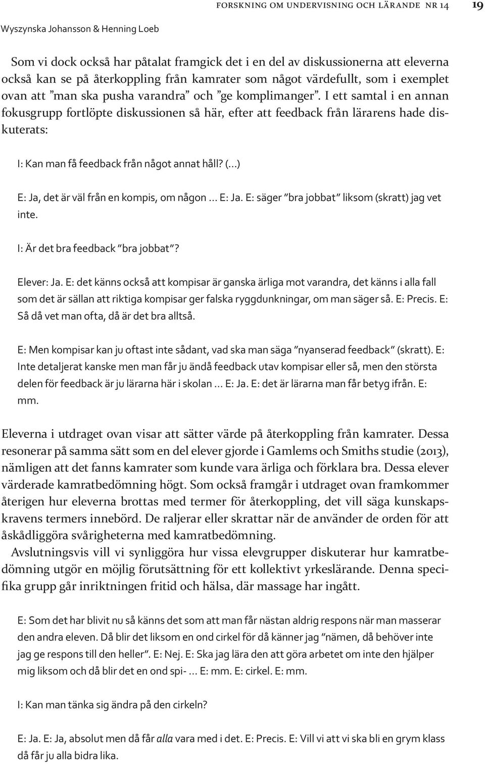 I ett samtal i en annan fokusgrupp fortlöpte diskussionen så här, efter att feedback från lärarens hade diskuterats: I: Kan man få feedback från något annat håll?