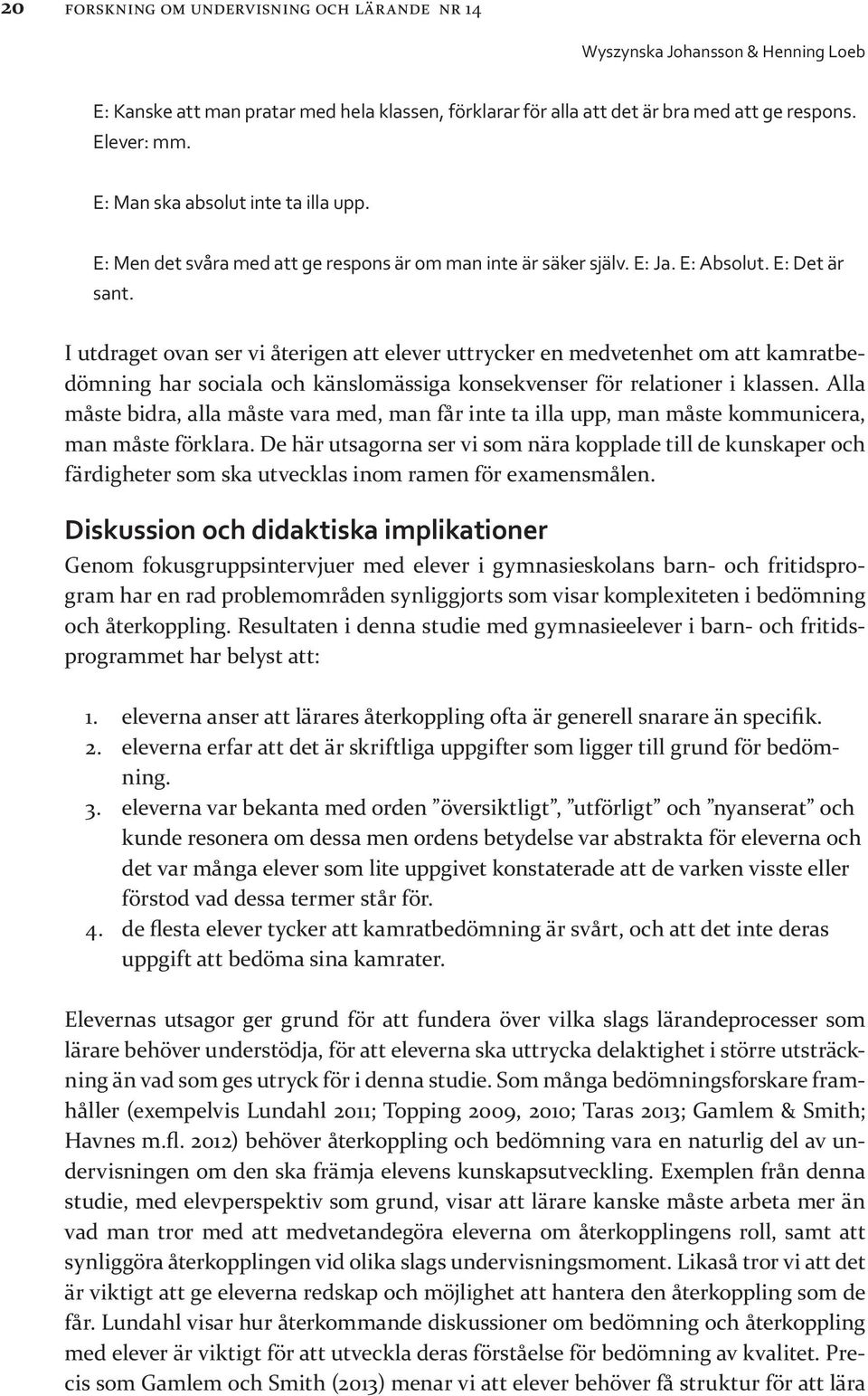 I utdraget ovan ser vi återigen att elever uttrycker en medvetenhet om att kamratbedömning har sociala och känslomässiga konsekvenser för relationer i klassen.