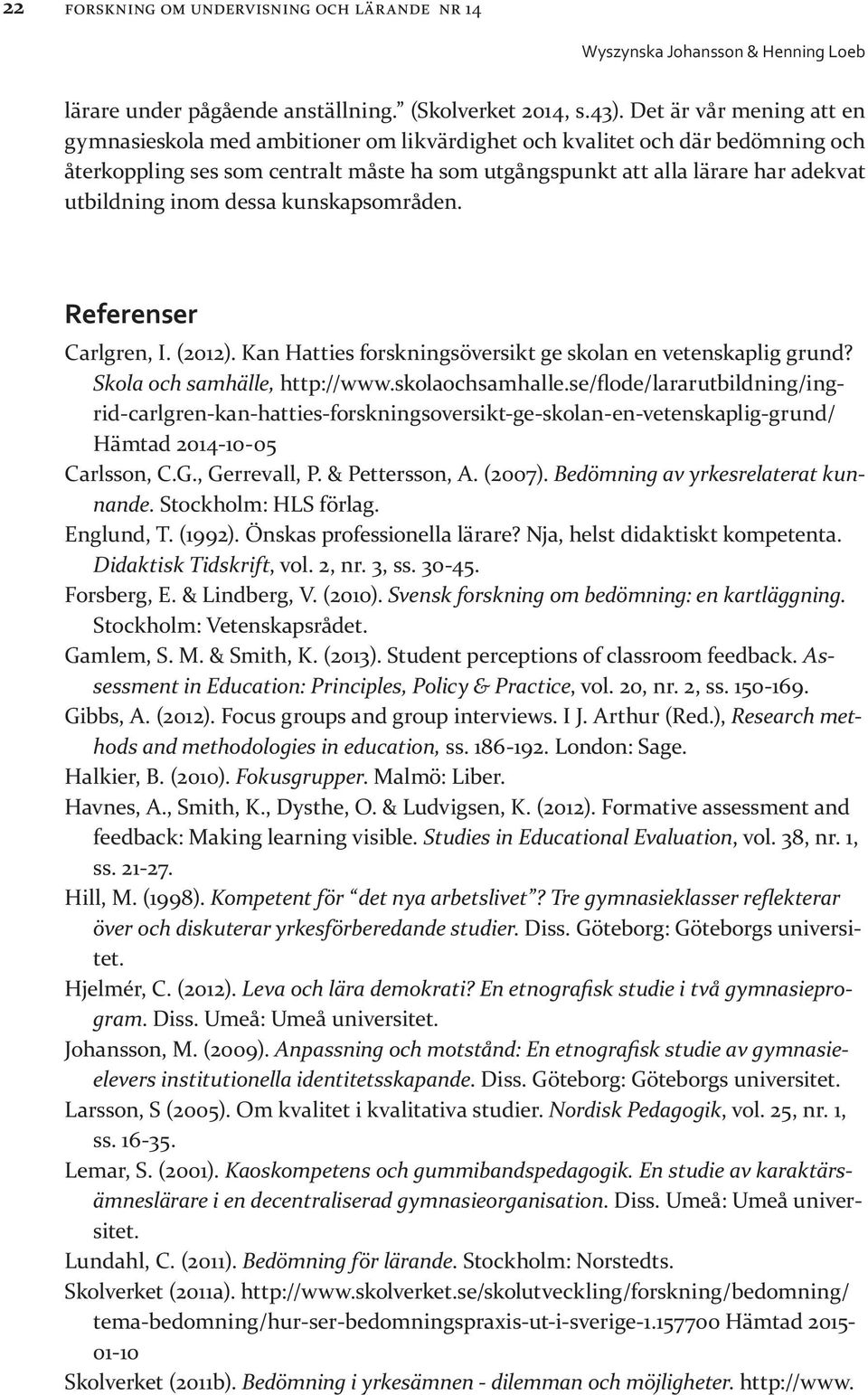 inom dessa kunskapsområden. Referenser Carlgren, I. (2012). Kan Hatties forskningsöversikt ge skolan en vetenskaplig grund? Skola och samhälle, http://www.skolaochsamhalle.