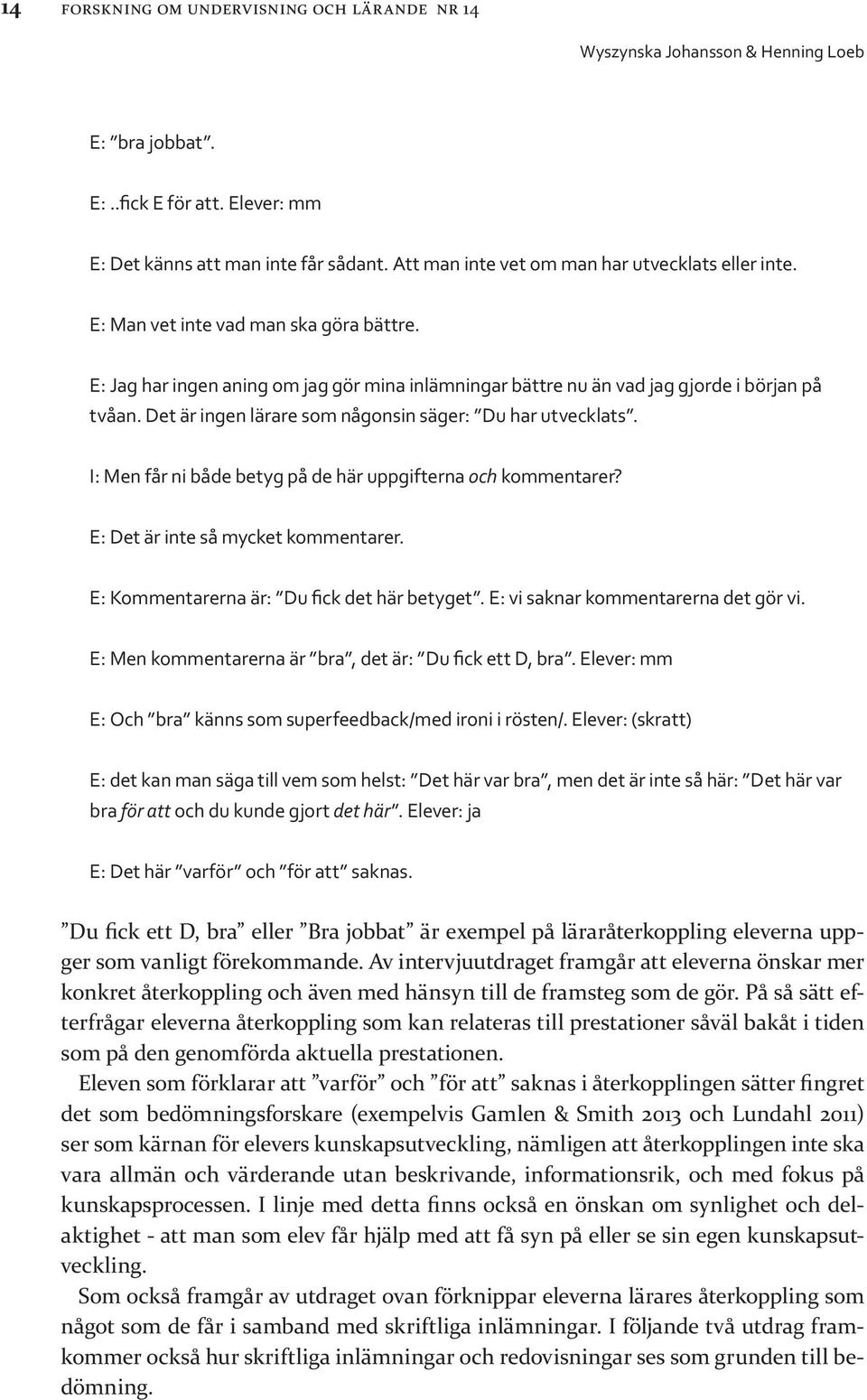 I: Men får ni både betyg på de här uppgifterna och kommentarer? E: Det är inte så mycket kommentarer. E: Kommentarerna är: Du fick det här betyget. E: vi saknar kommentarerna det gör vi.