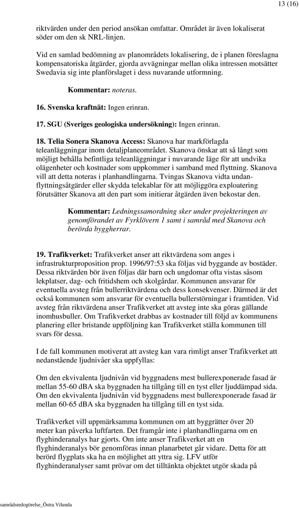 nuvarande utformning. Kommentar: noteras. 16. Svenska kraftnät: Ingen erinran. 17. SGU (Sveriges geologiska undersökning): Ingen erinran. 18.