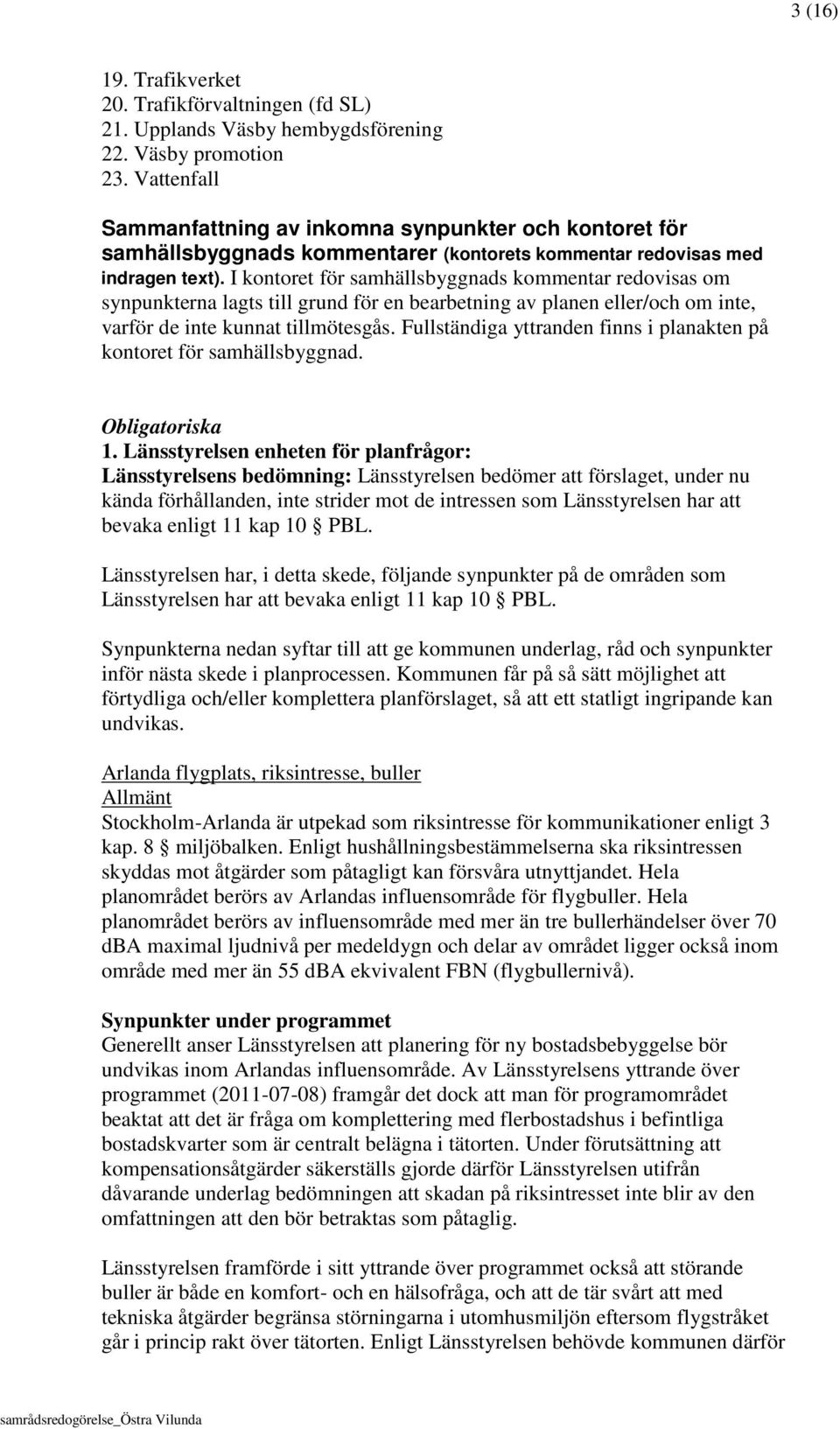 I kontoret för samhällsbyggnads kommentar redovisas om synpunkterna lagts till grund för en bearbetning av planen eller/och om inte, varför de inte kunnat tillmötesgås.