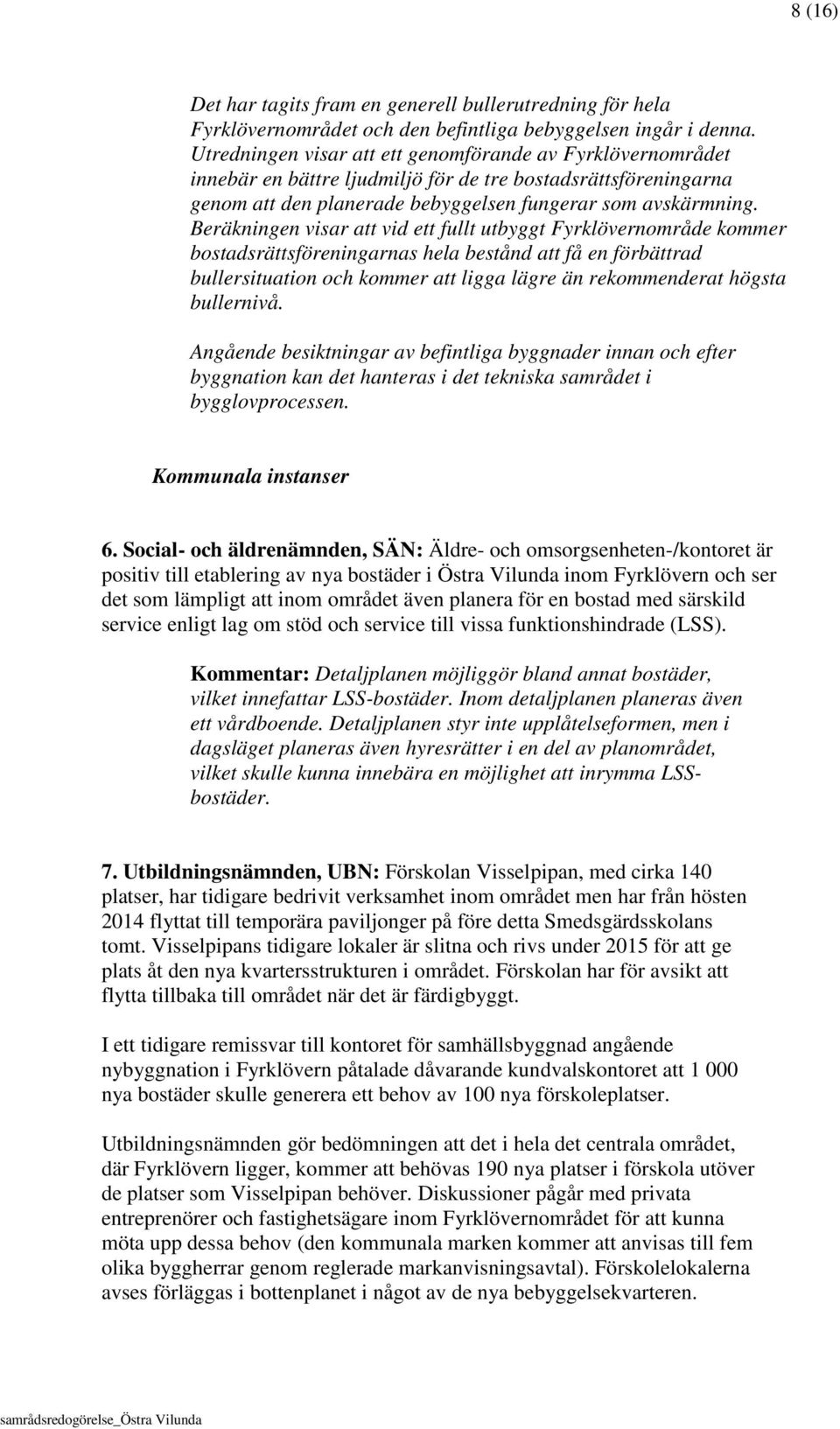 Beräkningen visar att vid ett fullt utbyggt Fyrklövernområde kommer bostadsrättsföreningarnas hela bestånd att få en förbättrad bullersituation och kommer att ligga lägre än rekommenderat högsta