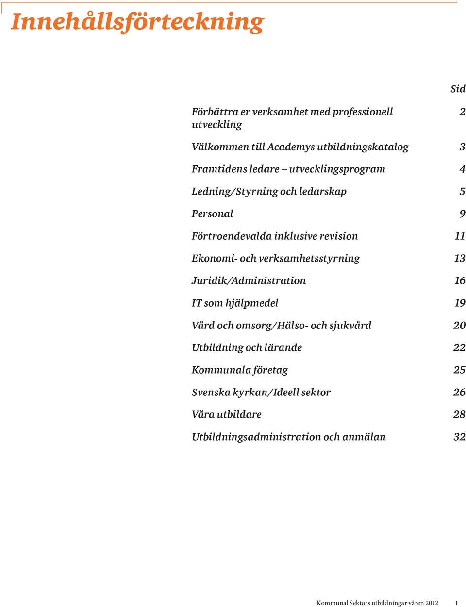 verksamhetsstyrning 13 Juridik/Administration 16 IT som hjälpmedel 19 Vård och omsorg/hälso- och sjukvård 20 Utbildning och lärande 22