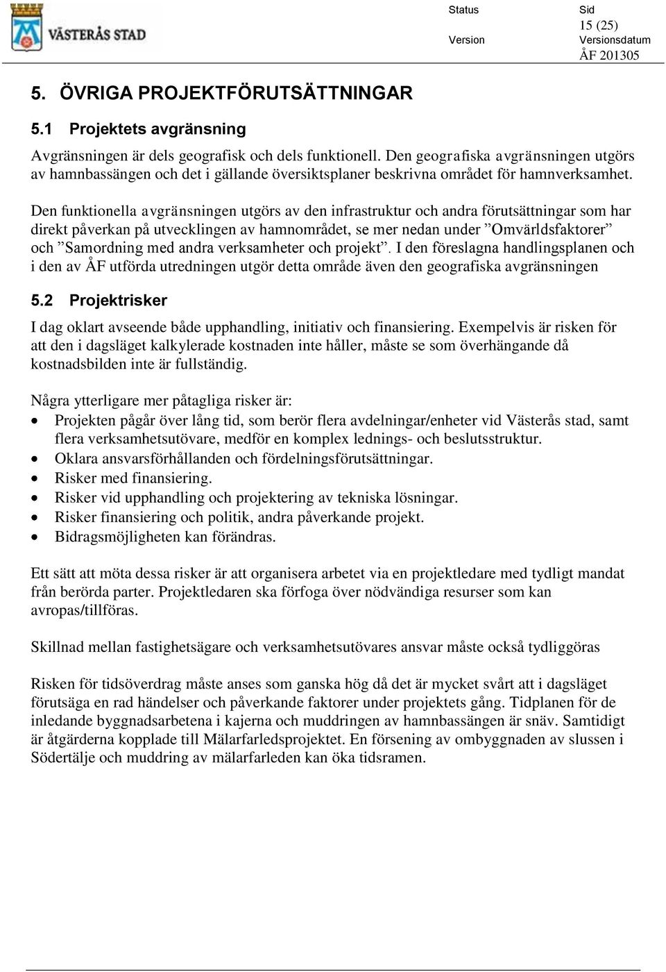 Den funktionella avgränsningen utgörs av den infrastruktur och andra förutsättningar som har direkt påverkan på utvecklingen av hamnområdet, se mer nedan under Omvärldsfaktorer och Samordning med