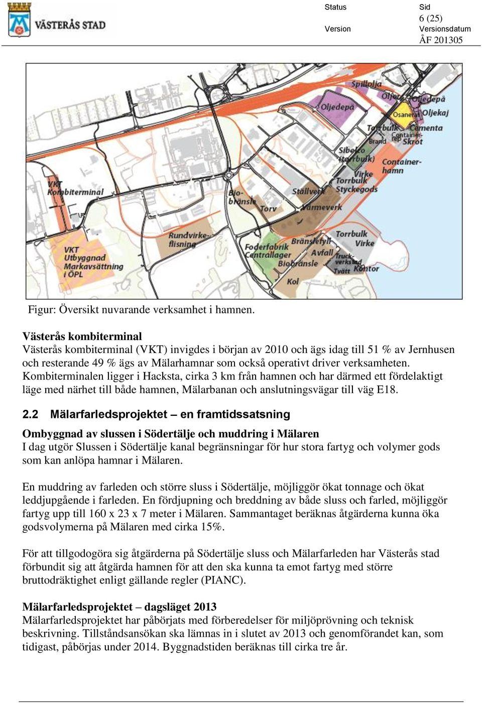 Kombiterminalen ligger i Hacksta, cirka 3 km från hamnen och har därmed ett fördelaktigt läge med närhet till både hamnen, Mälarbanan och anslutningsvägar till väg E18. 2.