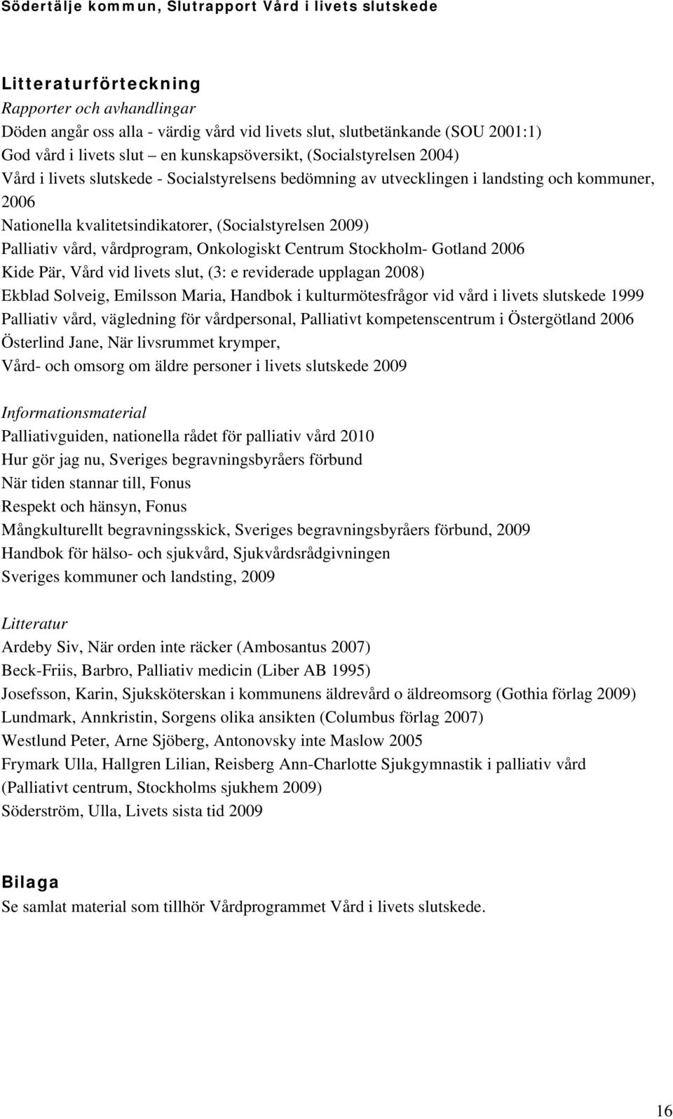 Centrum Stockholm- Gotland 2006 Kide Pär, Vård vid livets slut, (3: e reviderade upplagan 2008) Ekblad Solveig, Emilsson Maria, Handbok i kulturmötesfrågor vid vård i livets slutskede 1999 Palliativ