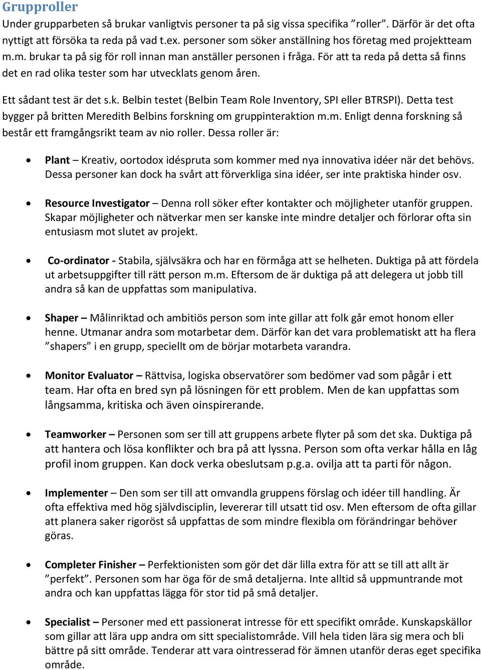 För att ta reda på detta så finns det en rad olika tester som har utvecklats genom åren. Ett sådant test är det s.k. Belbin testet (Belbin Team Role Inventory, SPI eller BTRSPI).