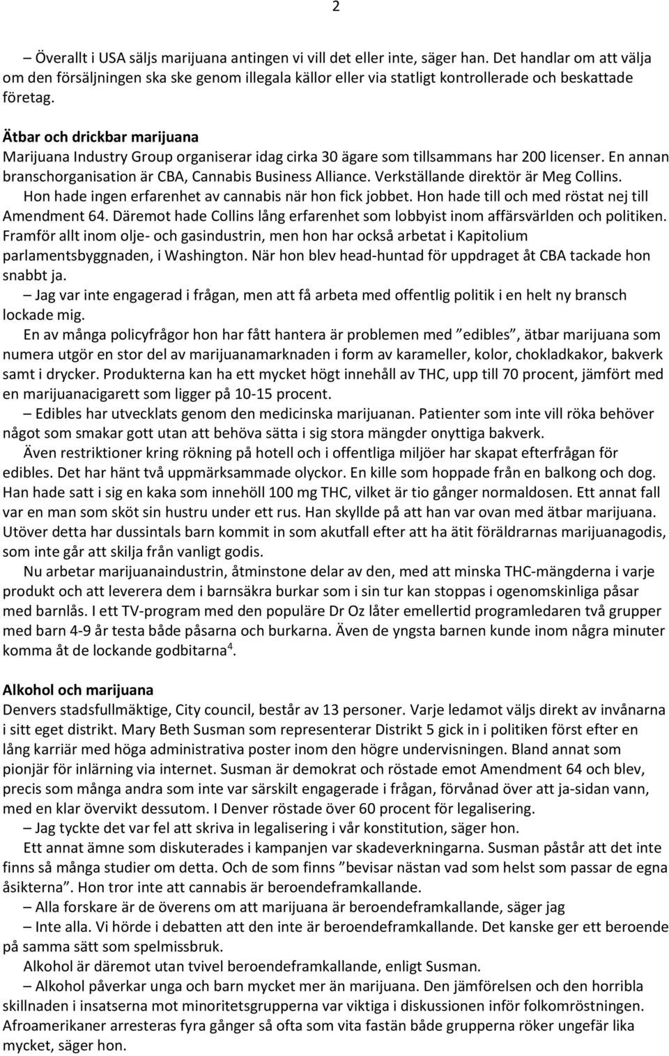 Ätbar och drickbar marijuana Marijuana Industry Group organiserar idag cirka 30 ägare som tillsammans har 200 licenser. En annan branschorganisation är CBA, Cannabis Business Alliance.