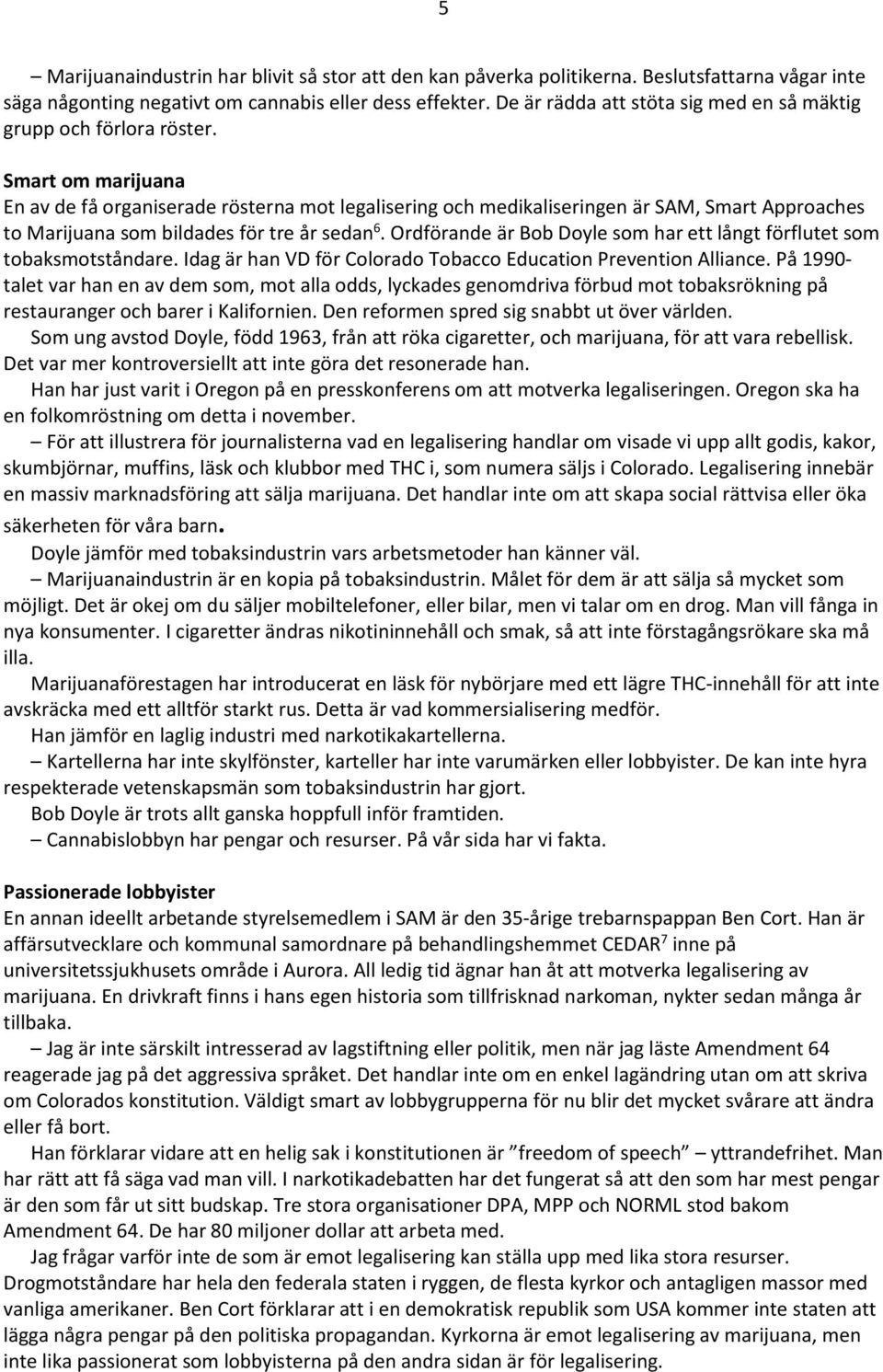 Smart om marijuana En av de få organiserade rösterna mot legalisering och medikaliseringen är SAM, Smart Approaches to Marijuana som bildades för tre år sedan 6.