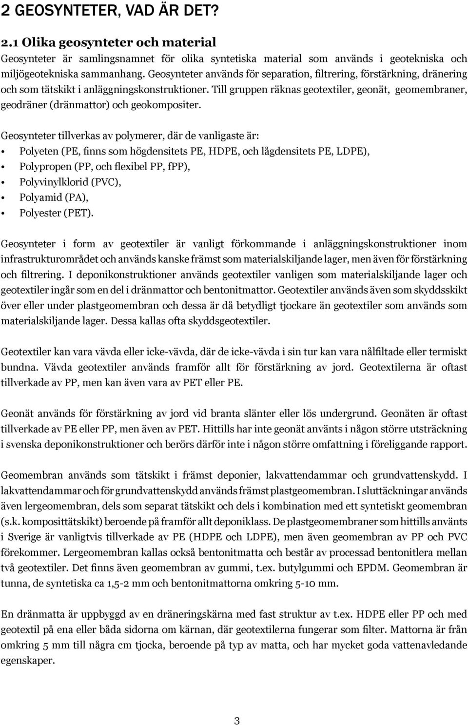 Till gruppen räknas geotextiler, geonät, geomembraner, geodräner (dränmattor) och geokompositer.