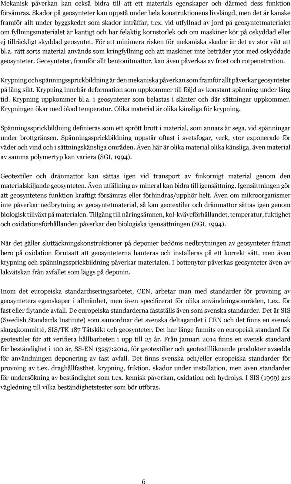 vid utfyllnad av jord på geosyntetmaterialet om fyllningsmaterialet är kantigt och har felaktig kornstorlek och om maskiner kör på oskyddad eller ej tillräckligt skyddad geosyntet.