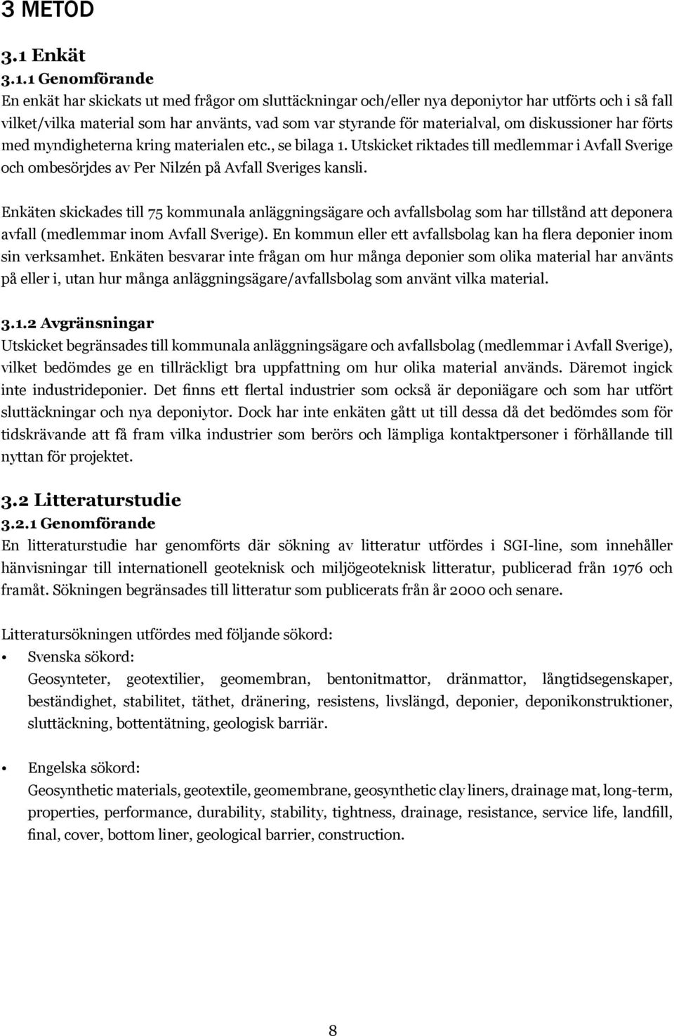 1 Genomförande En enkät har skickats ut med frågor om sluttäckningar och/eller nya deponiytor har utförts och i så fall vilket/vilka material som har använts, vad som var styrande för materialval, om