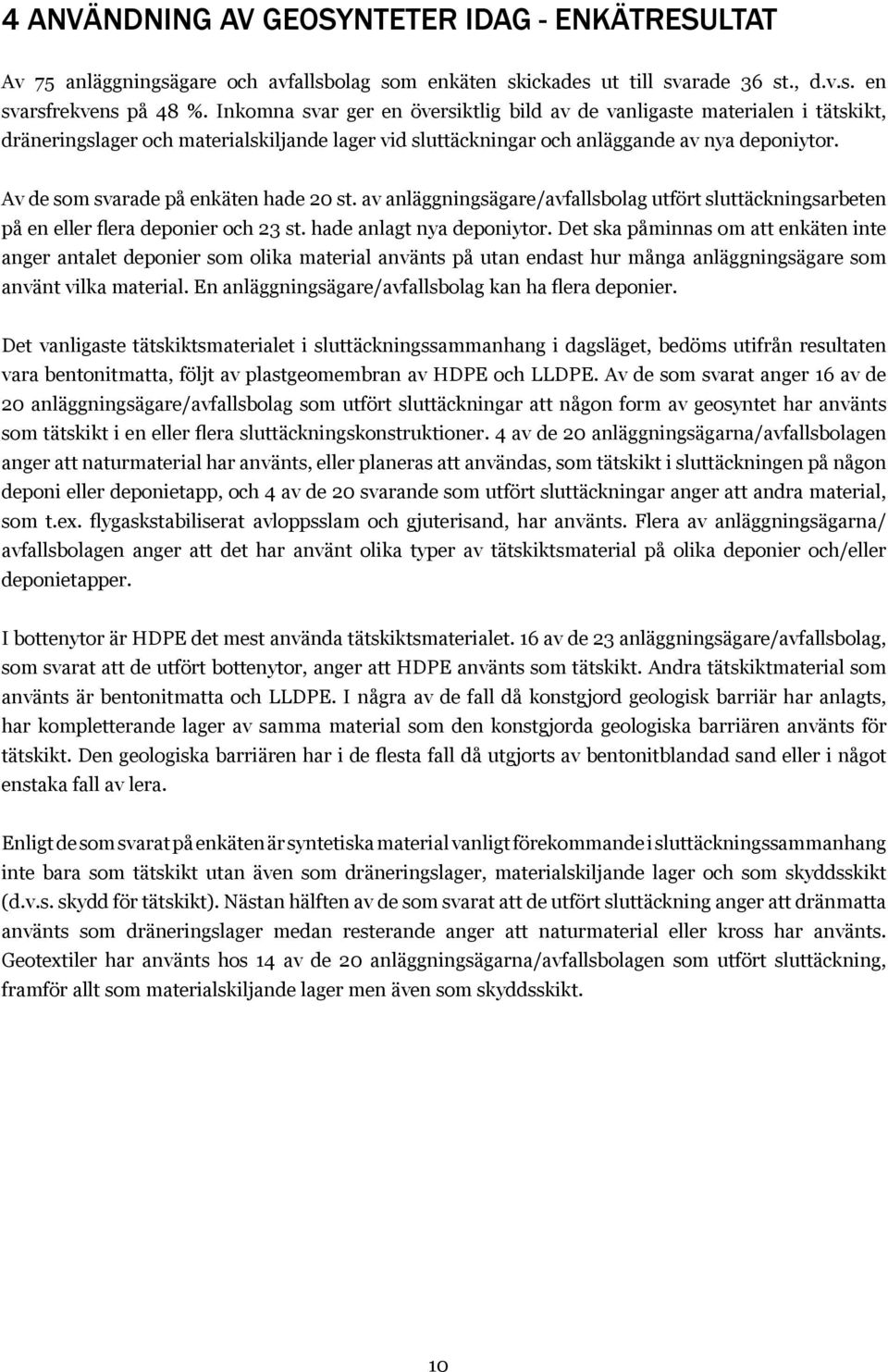 Av de som svarade på enkäten hade 20 st. av anläggningsägare/avfallsbolag utfört sluttäckningsarbeten på en eller flera deponier och 23 st. hade anlagt nya deponiytor.