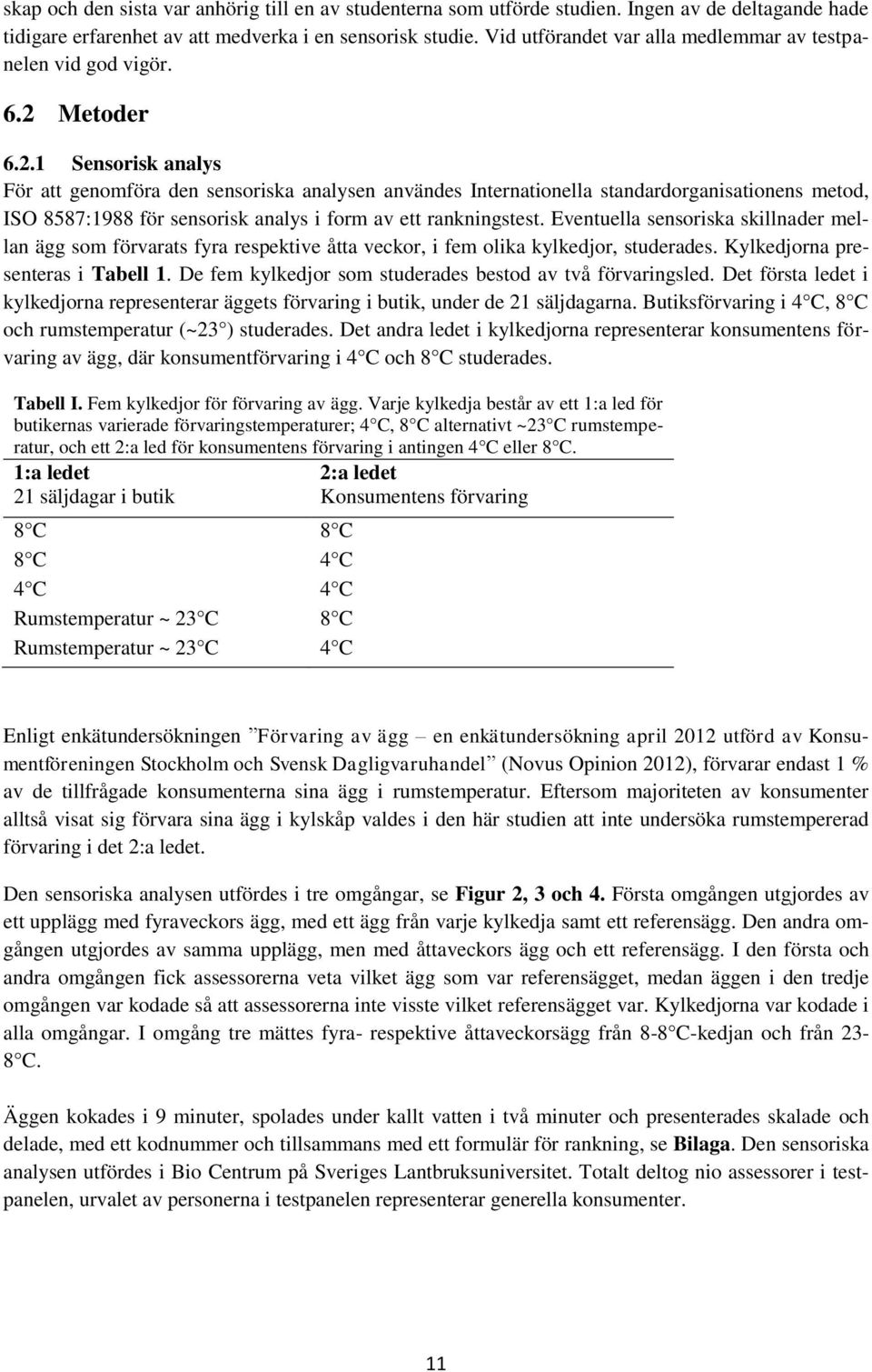 Metoder 6.2.1 Sensorisk analys För att genomföra den sensoriska analysen användes Internationella standardorganisationens metod, ISO 8587:1988 för sensorisk analys i form av ett rankningstest.