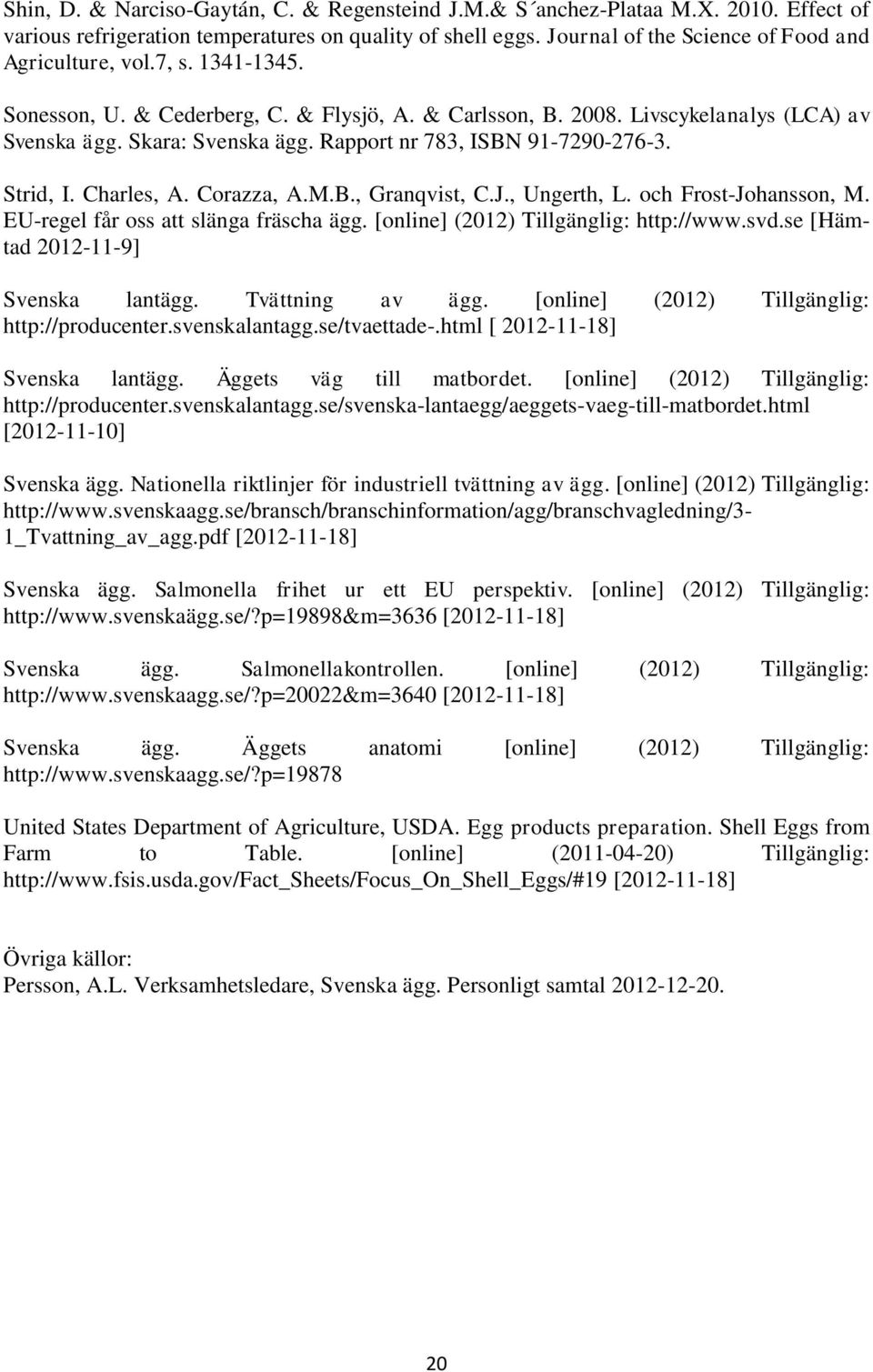 Corazza, A.M.B., Granqvist, C.J., Ungerth, L. och Frost-Johansson, M. EU-regel får oss att slänga fräscha ägg. [online] (2012) Tillgänglig: http://www.svd.se [Hämtad 2012-11-9] Svenska lantägg.