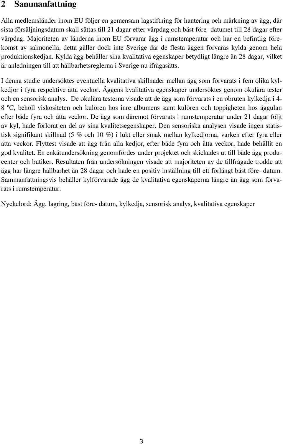 Majoriteten av länderna inom EU förvarar ägg i rumstemperatur och har en befintlig förekomst av salmonella, detta gäller dock inte Sverige där de flesta äggen förvaras kylda genom hela