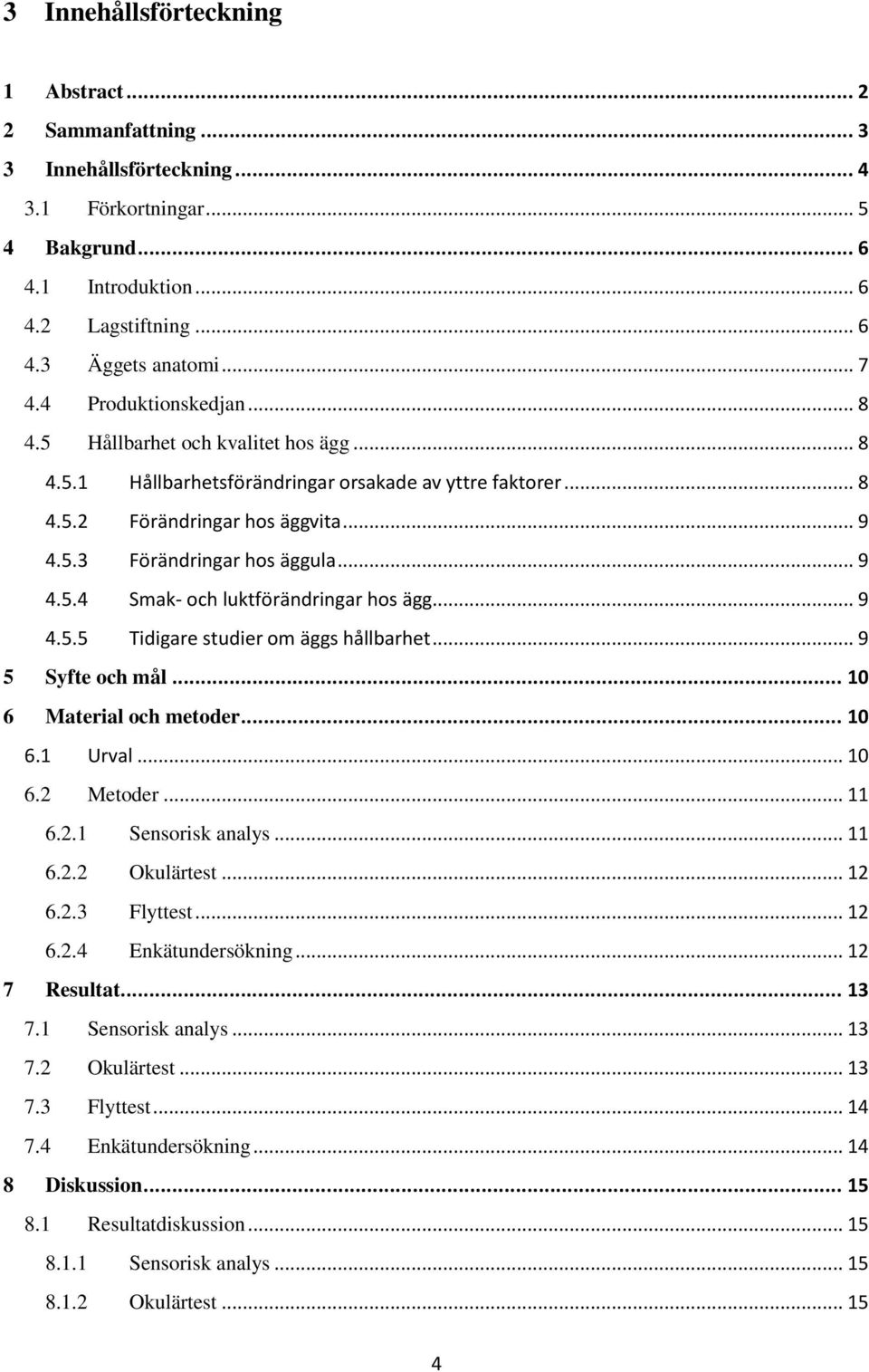 .. 9 4.5.5 Tidigare studier om äggs hållbarhet... 9 5 Syfte och mål... 10 6 Material och metoder... 10 6.1 Urval... 10 6.2 Metoder... 11 6.2.1 Sensorisk analys... 11 6.2.2 Okulärtest... 12 6.2.3 Flyttest.