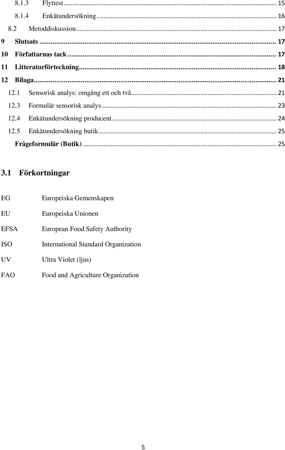 4 Enkätundersökning producent... 24 12.5 Enkätundersökning butik... 25 Frågeformulär (Butik)... 25 3.