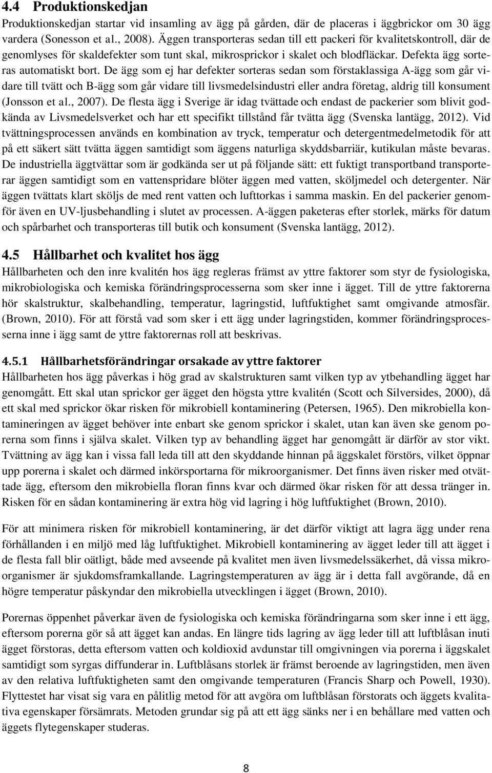 De ägg som ej har defekter sorteras sedan som förstaklassiga A-ägg som går vidare till tvätt och B-ägg som går vidare till livsmedelsindustri eller andra företag, aldrig till konsument (Jonsson et al.