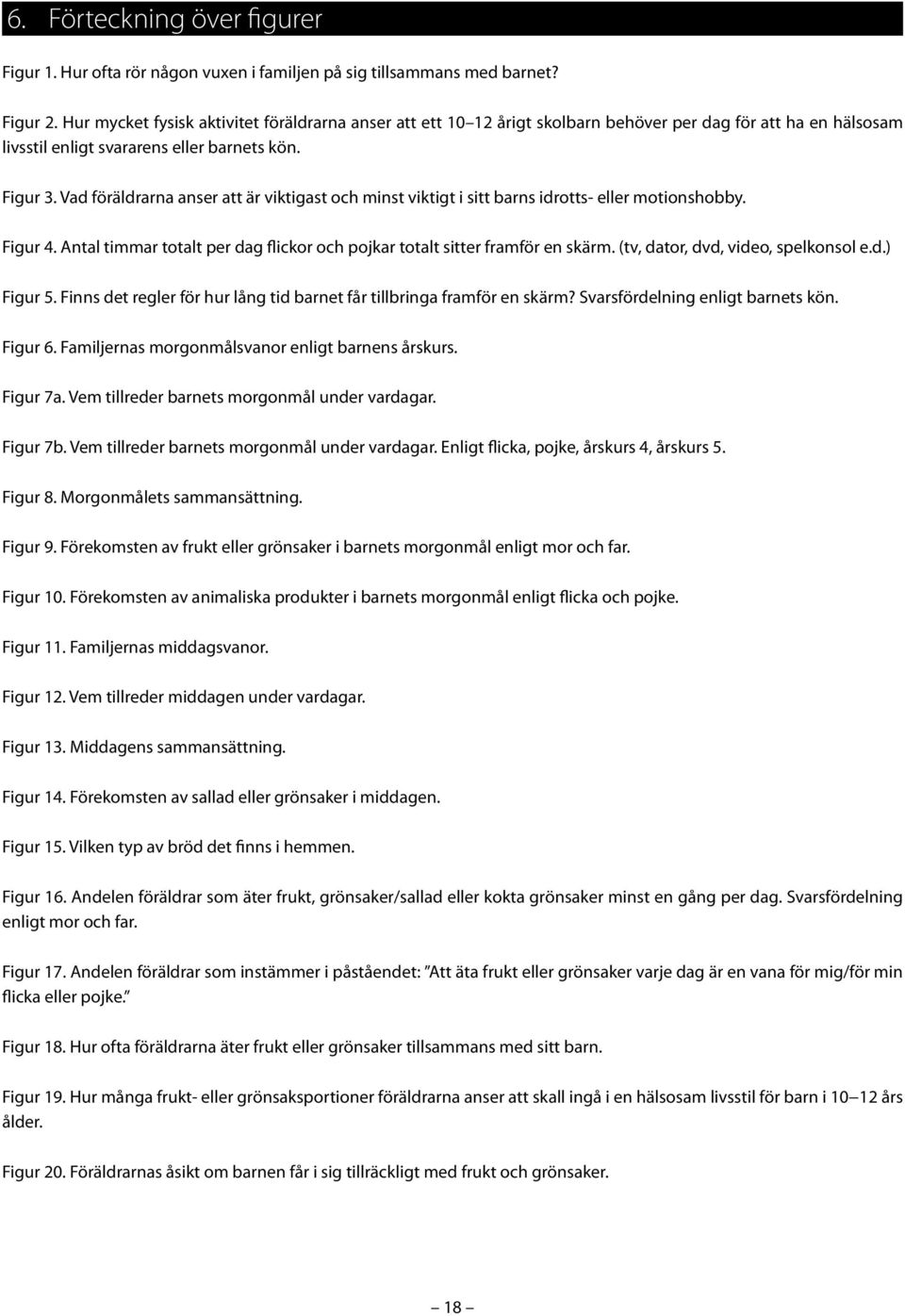 Vad föräldrarna anser att är viktigast och minst viktigt i sitt barns idrotts- eller motionshobby. Figur 4. Antal timmar totalt per dag flickor och pojkar totalt sitter framför en skärm.