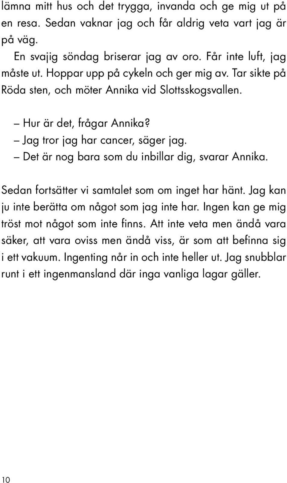 Det är nog bara som du inbillar dig, svarar Annika. Sedan fortsätter vi samtalet som om inget har hänt. Jag kan ju inte berätta om något som jag inte har.