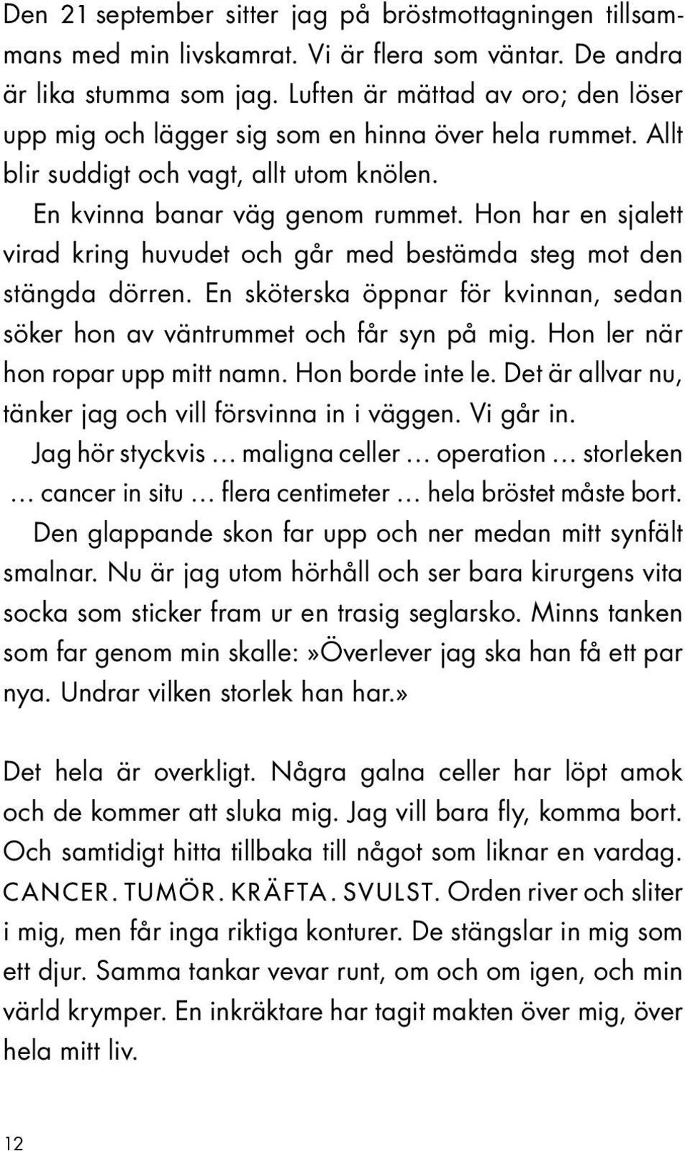 Hon har en sjalett virad kring huvudet och går med bestämda steg mot den stängda dörren. En sköterska öppnar för kvinnan, sedan söker hon av väntrummet och får syn på mig.