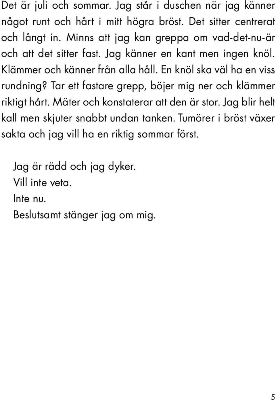 En knöl ska väl ha en viss rundning? Tar ett fastare grepp, böjer mig ner och klämmer riktigt hårt. Mäter och konstaterar att den är stor.