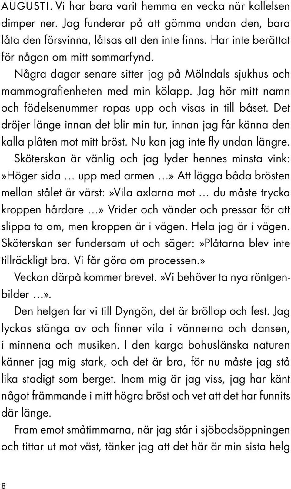 Jag hör mitt namn och födelsenummer ropas upp och visas in till båset. Det dröjer länge innan det blir min tur, innan jag får känna den kalla plåten mot mitt bröst. Nu kan jag inte fly undan längre.