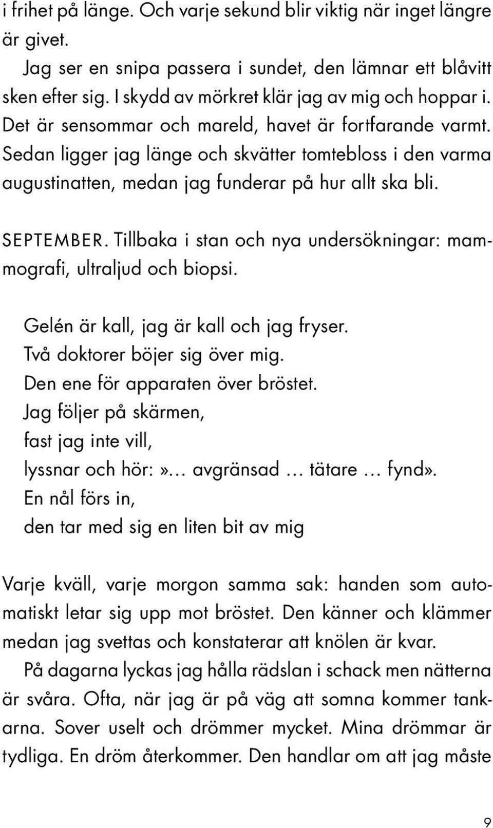 Tillbaka i stan och nya undersökningar: mammografi, ultraljud och biopsi. Gelén är kall, jag är kall och jag fryser. Två doktorer böjer sig över mig. Den ene för apparaten över bröstet.