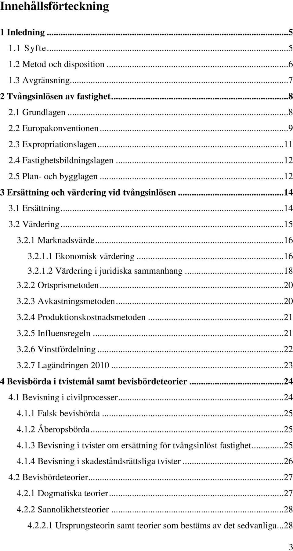 .. 16 3.2.1.1 Ekonomisk värdering... 16 3.2.1.2 Värdering i juridiska sammanhang... 18 3.2.2 Ortsprismetoden... 20 3.2.3 Avkastningsmetoden... 20 3.2.4 Produktionskostnadsmetoden... 21 3.2.5 Influensregeln.