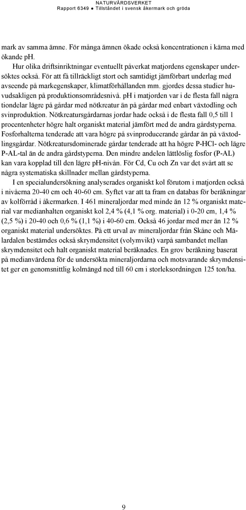 ph i matjorden var i de flesta fall några tiondelar lägre på gårdar med nötkreatur än på gårdar med enbart växtodling och svinproduktion.