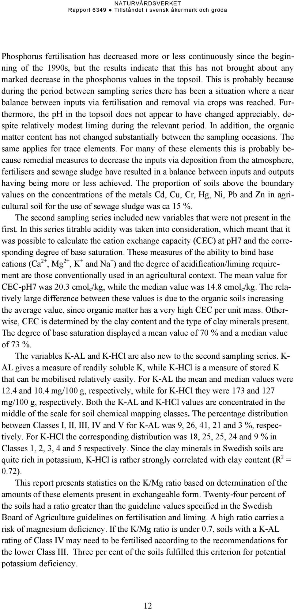 This is probably because during the period between sampling series there has been a situation where a near balance between inputs via fertilisation and removal via crops was reached.