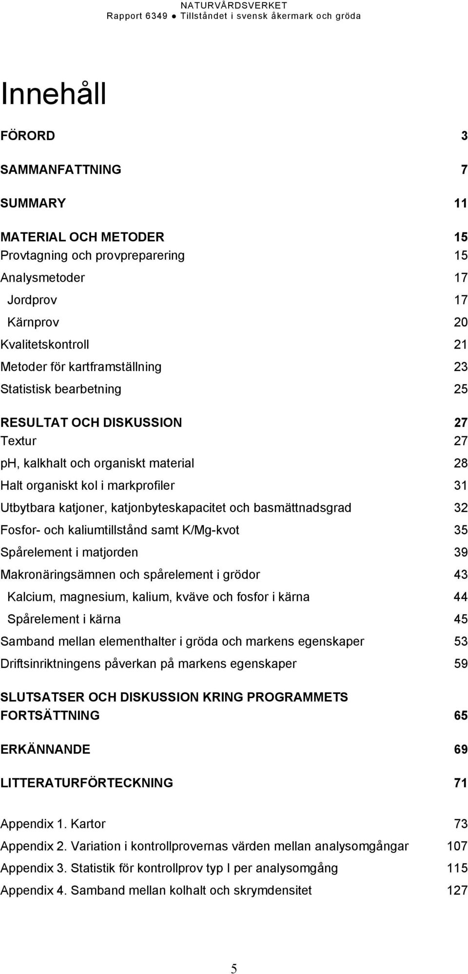 32 Fosfor- och kaliumtillstånd samt K/Mg-kvot 35 Spårelement i matjorden 39 Makronäringsämnen och spårelement i grödor 43 Kalcium, magnesium, kalium, kväve och fosfor i kärna 44 Spårelement i kärna