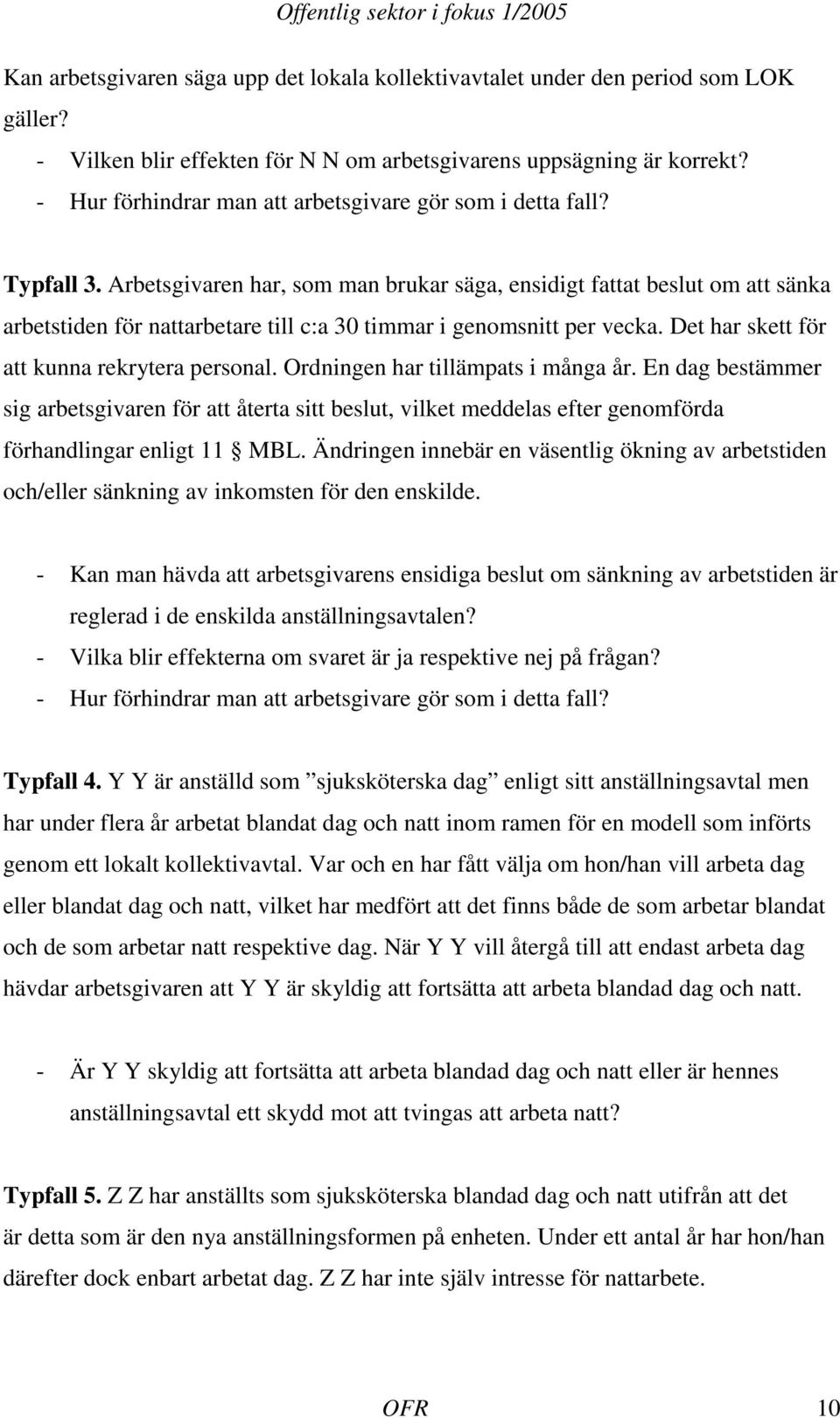 Arbetsgivaren har, som man brukar säga, ensidigt fattat beslut om att sänka arbetstiden för nattarbetare till c:a 30 timmar i genomsnitt per vecka. Det har skett för att kunna rekrytera personal.