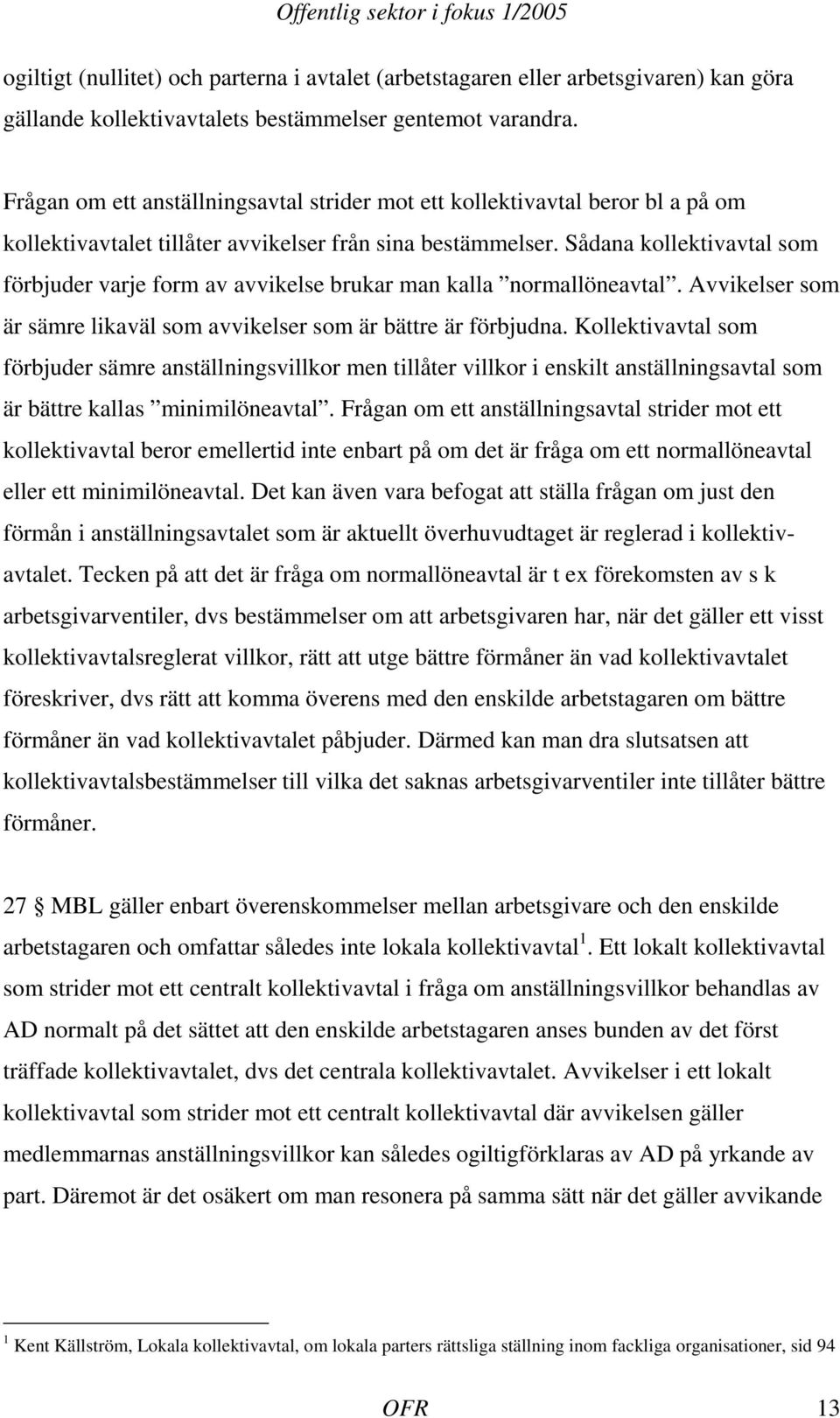 Sådana kollektivavtal som förbjuder varje form av avvikelse brukar man kalla normallöneavtal. Avvikelser som är sämre likaväl som avvikelser som är bättre är förbjudna.