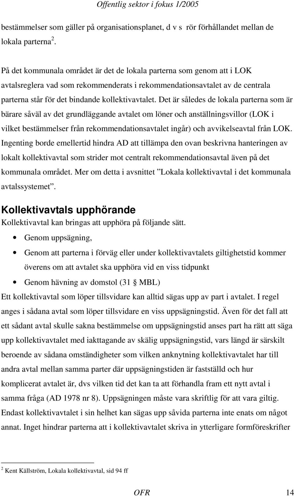 Det är således de lokala parterna som är bärare såväl av det grundläggande avtalet om löner och anställningsvillor (LOK i vilket bestämmelser från rekommendationsavtalet ingår) och avvikelseavtal