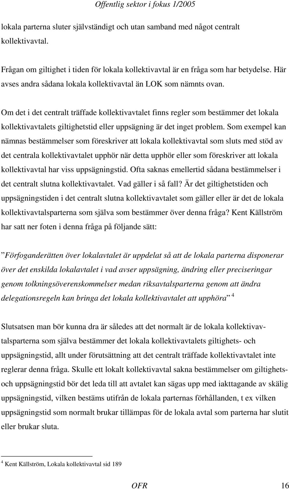 Om det i det centralt träffade kollektivavtalet finns regler som bestämmer det lokala kollektivavtalets giltighetstid eller uppsägning är det inget problem.