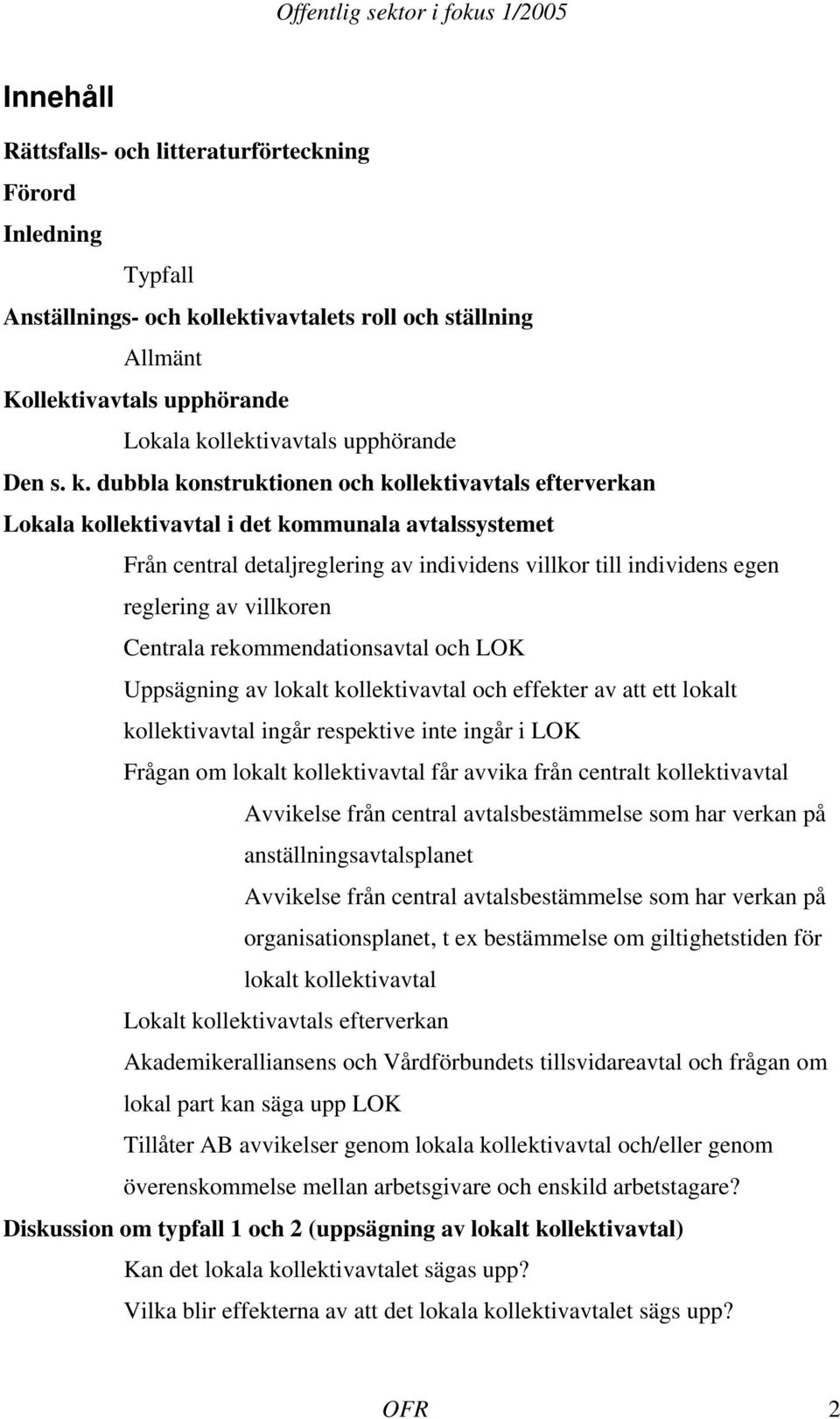 villkoren Centrala rekommendationsavtal och LOK Uppsägning av lokalt kollektivavtal och effekter av att ett lokalt kollektivavtal ingår respektive inte ingår i LOK Frågan om lokalt kollektivavtal får