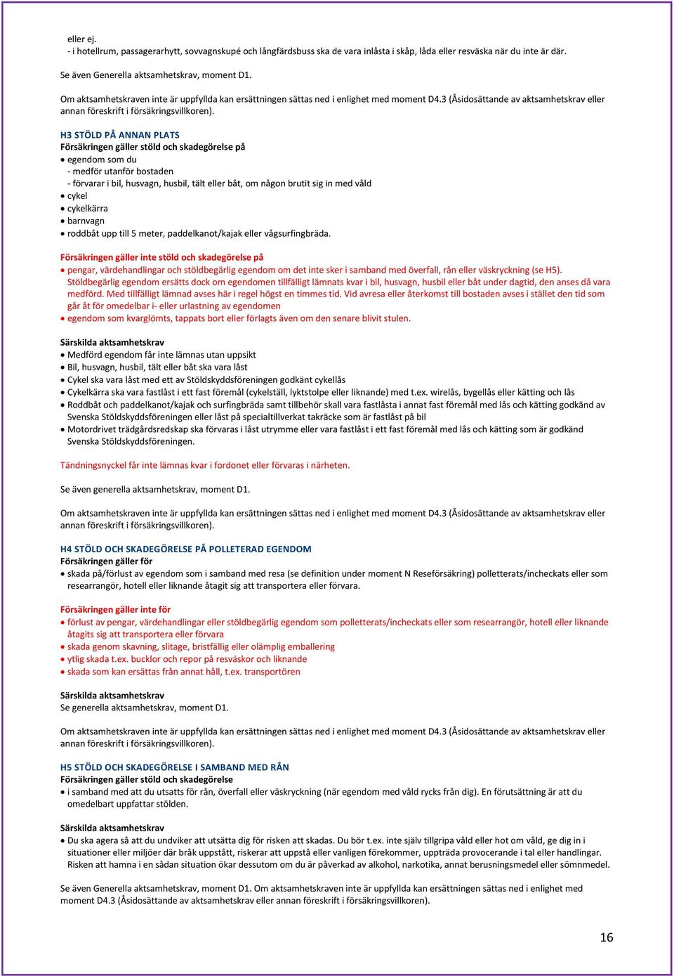 H3 STÖLD PÅ ANNAN PLATS Försäkringen gäller stöld och skadegörelse på egendom som du - medför utanför bostaden - förvarar i bil, husvagn, husbil, tält eller båt, om någon brutit sig in med våld cykel