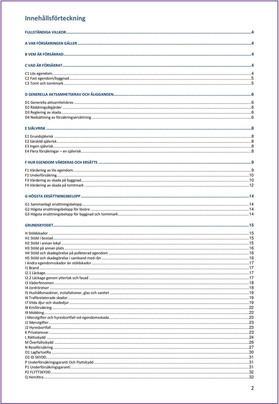 .. 8 E1 Grundsjälvrisk... 8 E2 Särskild självrisk... 8 E3 Ingen självrisk... 8 E4 Flera försäkringar en självrisk... 8 F HUR EGENDOM VÄRDERAS OCH ERSÄTTS... 9 F1 Värdering av lös egendom.