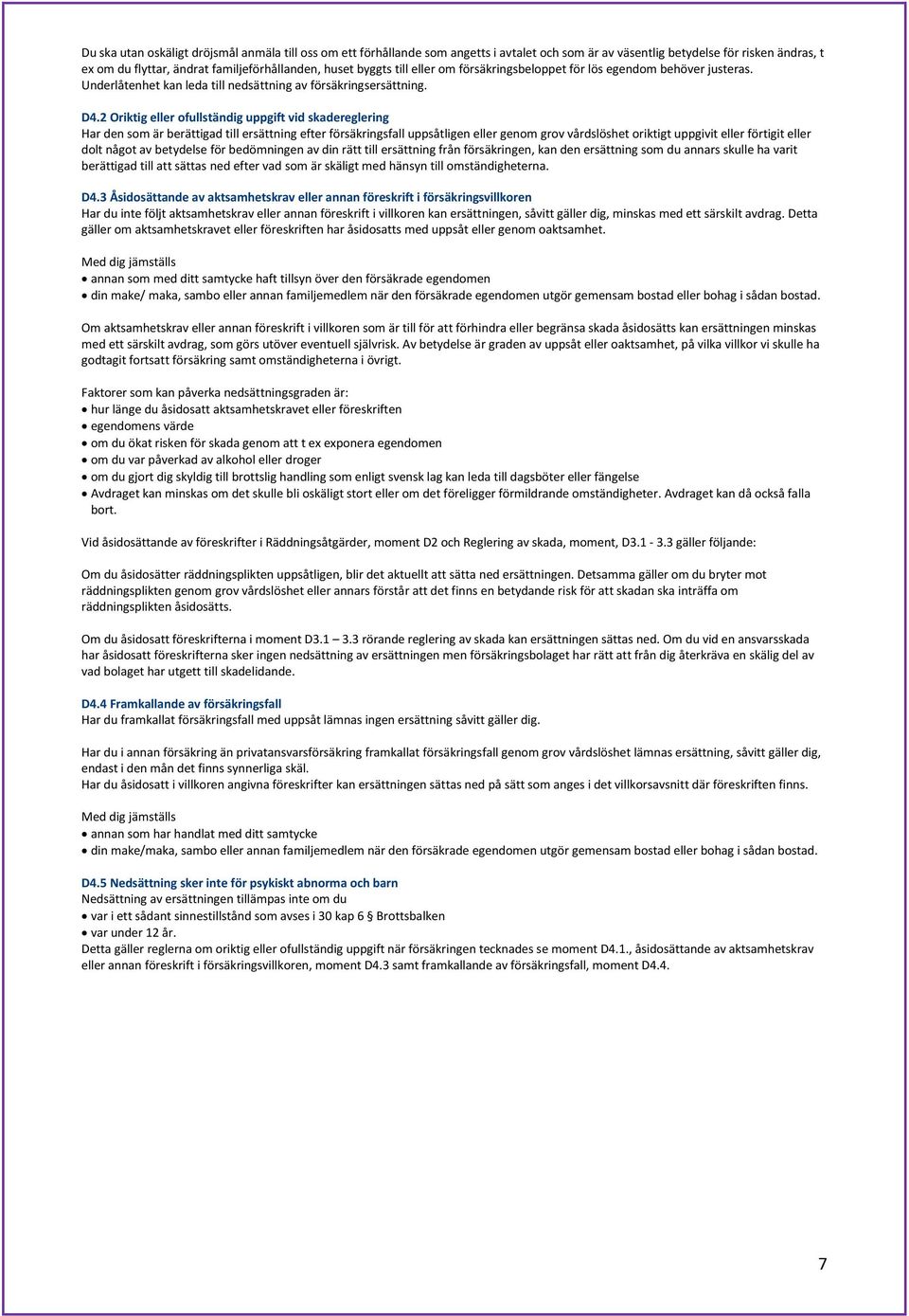 2 Oriktig eller ofullständig uppgift vid skadereglering Har den som är berättigad till ersättning efter försäkringsfall uppsåtligen eller genom grov vårdslöshet oriktigt uppgivit eller förtigit eller